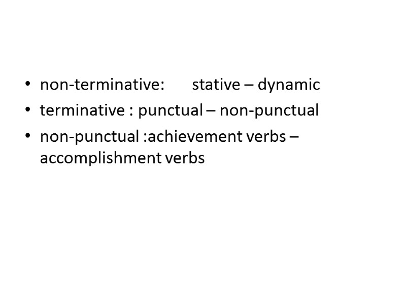 non-terminative:       stative – dynamic terminative : punctual –